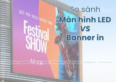 So sánh giữa màn hình LED và Banner in: Giải pháp nào tối ưu cho sự kiện ngoài trời?